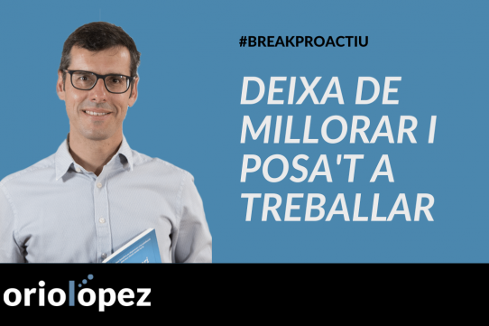 Deixa de millorar i posa’t a treballar
